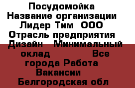 Посудомойка › Название организации ­ Лидер Тим, ООО › Отрасль предприятия ­ Дизайн › Минимальный оклад ­ 15 000 - Все города Работа » Вакансии   . Белгородская обл.